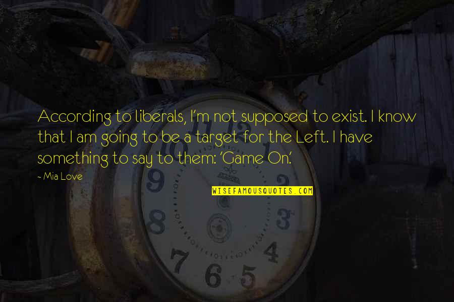 Dr Rev Stephanie Rutt Quotes By Mia Love: According to liberals, I'm not supposed to exist. Dr Rev Stephanie Rutt Quotes By Mia Love: According to liberals, I'm not supposed to exist.