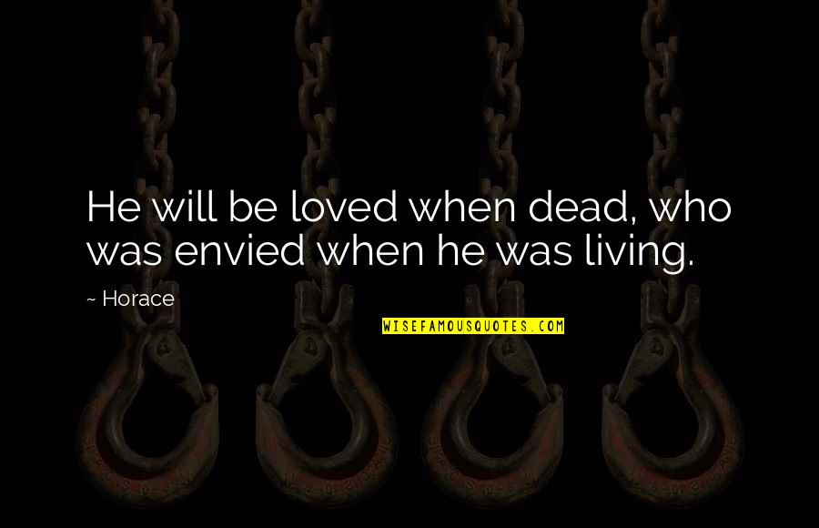 Dr. Richard Seed Quotes By Horace: He will be loved when dead, who was