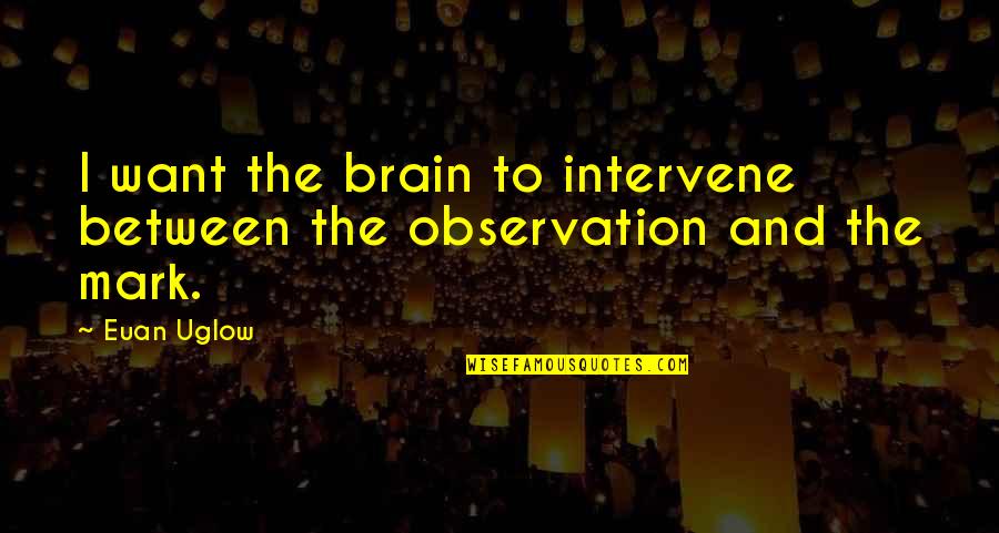 Dr. Richard Webber Quotes By Euan Uglow: I want the brain to intervene between the