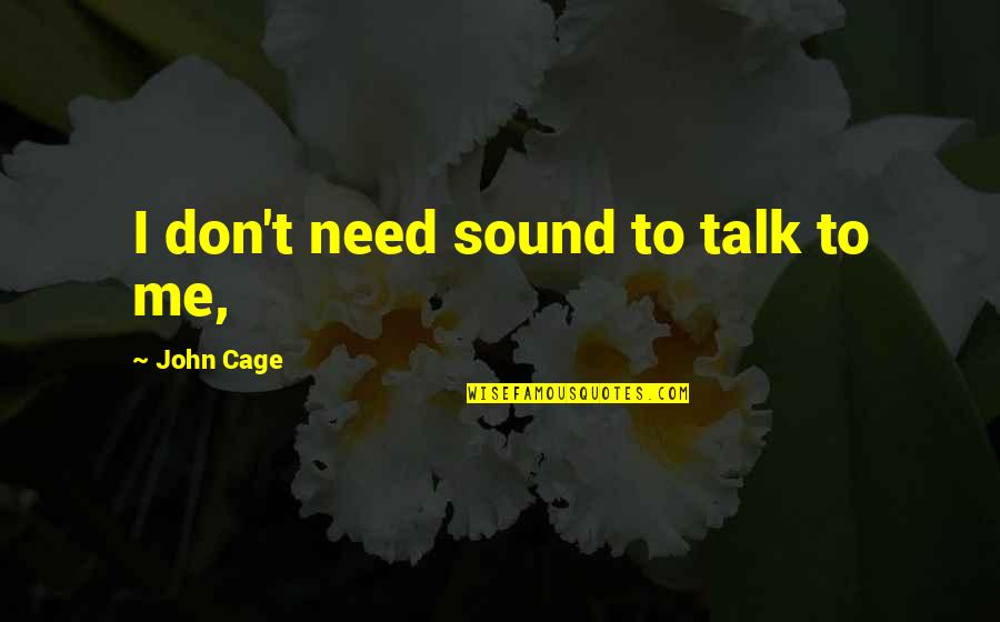 Dr Robert Cialdini Quotes By John Cage: I don't need sound to talk to me, Dr Robert Cialdini Quotes By John Cage: I don't need sound to talk to me,