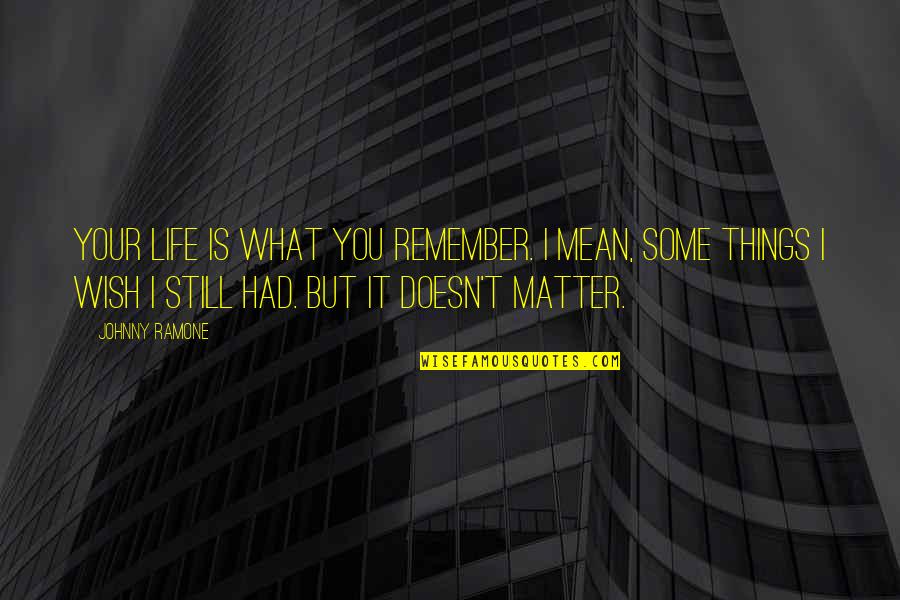 Dr Ruth Best Quotes By Johnny Ramone: Your life is what you remember. I mean, Dr Ruth Best Quotes By Johnny Ramone: Your life is what you remember. I mean,