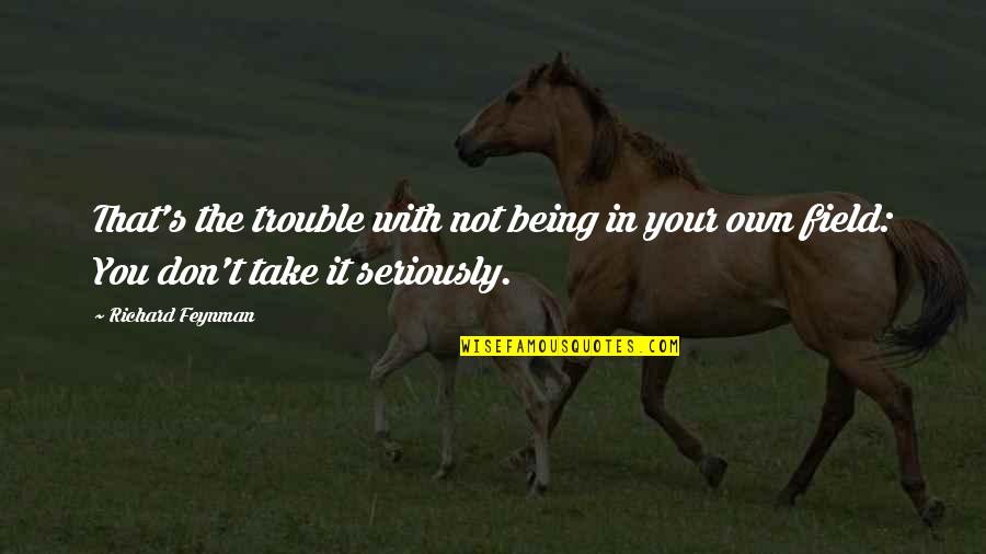 Dr Ruth Best Quotes By Richard Feynman: That's the trouble with not being in your
