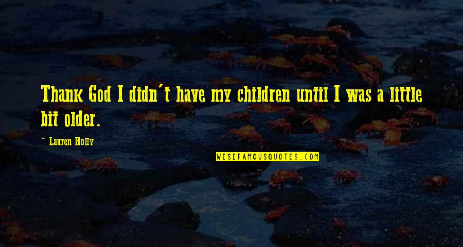 Dr. Sasaki Hiroshima Quotes By Lauren Holly: Thank God I didn't have my children until