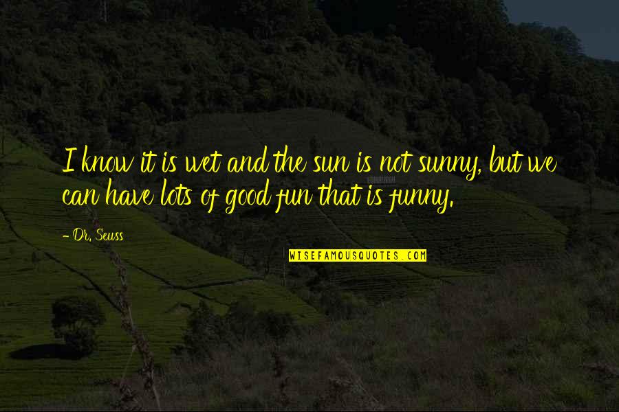 Dr Seuss Fun Quotes By Dr. Seuss: I know it is wet and the sun