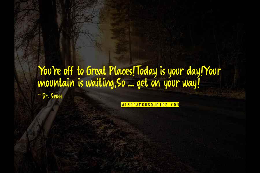Dr Seuss Mountain Quotes By Dr. Seuss: You're off to Great Places!Today is your day!Your