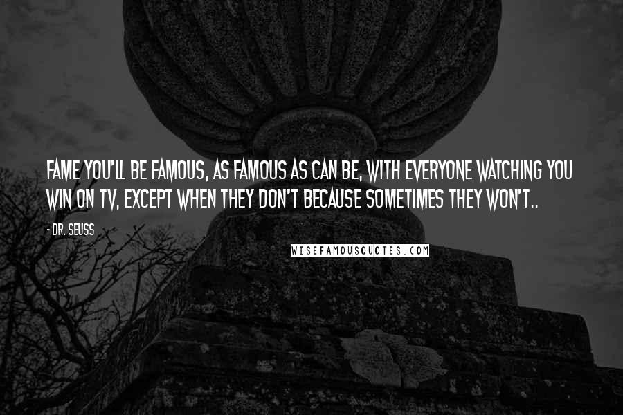 Dr. Seuss quotes: Fame you'll be famous, as famous as can be, with everyone watching you win on TV, Except when they don't because sometimes they won't.. Dr. Seuss quotes: Fame you'll be famous, as famous as can be, with everyone watching you win on TV, Except when they don't because sometimes they won't..