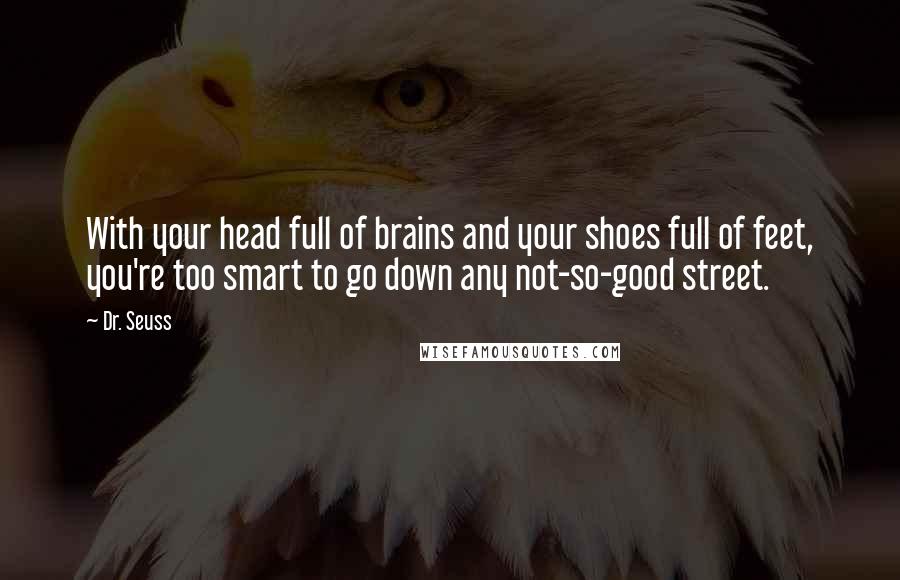 Dr. Seuss quotes: With your head full of brains and your shoes full of feet, you're too smart to go down any not-so-good street. Dr. Seuss quotes: With your head full of brains and your shoes full of feet, you're too smart to go down any not-so-good street.