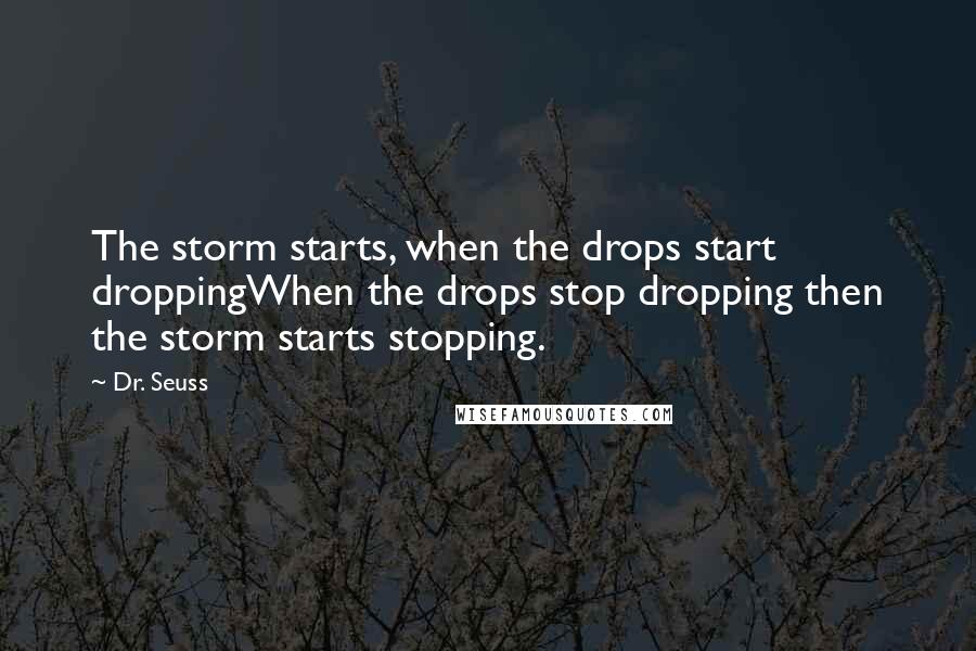 Dr. Seuss quotes: The storm starts, when the drops start droppingWhen the drops stop dropping then the storm starts stopping. Dr. Seuss quotes: The storm starts, when the drops start droppingWhen the drops stop dropping then the storm starts stopping.