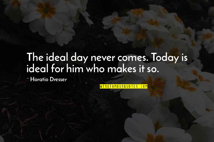 Dr Seuss School Quotes By Horatio Dresser: The ideal day never comes. Today is ideal