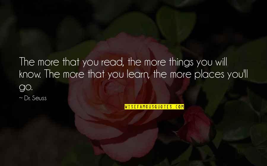 Dr Seuss The Places You Go Quotes By Dr. Seuss: The more that you read, the more things
