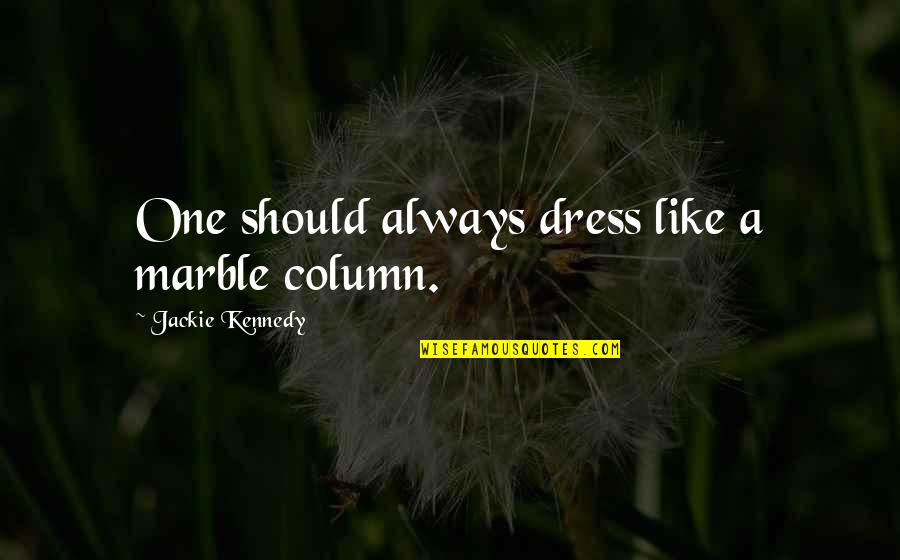 Dr Sowell Quotes By Jackie Kennedy: One should always dress like a marble column. Dr Sowell Quotes By Jackie Kennedy: One should always dress like a marble column.