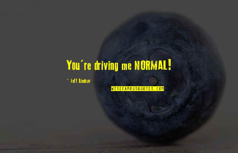 Dr Stephen Falken Quotes By Jeff Lindsay: You're driving me NORMAL! Dr Stephen Falken Quotes By Jeff Lindsay: You're driving me NORMAL!