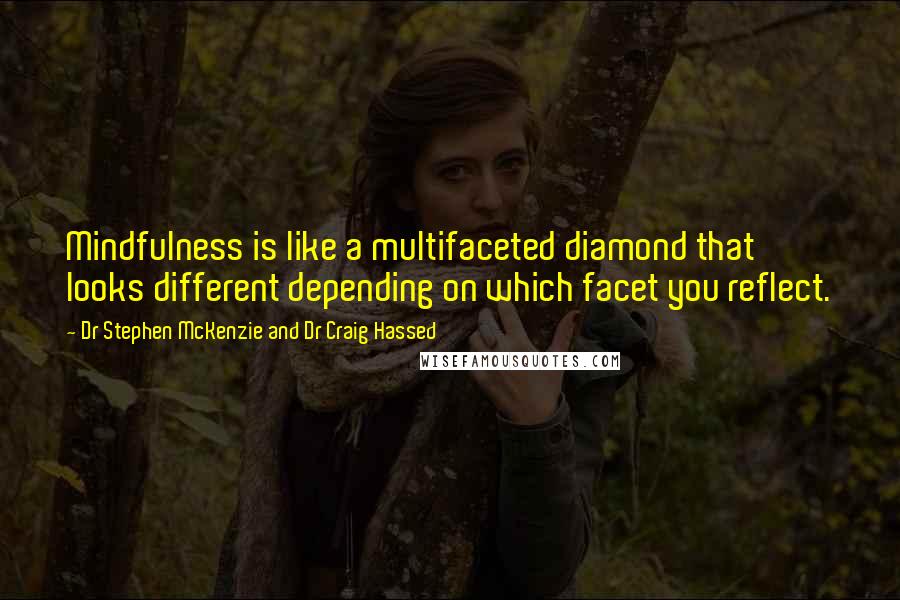Dr Stephen McKenzie And Dr Craig Hassed quotes: Mindfulness is like a multifaceted diamond that looks different depending on which facet you reflect.