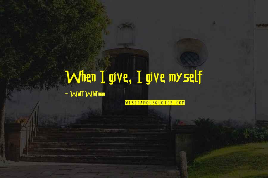 Dr Stephen Shore Quotes By Walt Whitman: When I give, I give myself Dr Stephen Shore Quotes By Walt Whitman: When I give, I give myself