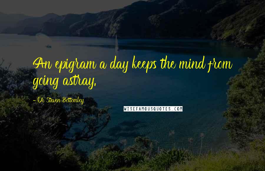 Dr Steven Bottomley quotes: An epigram a day keeps the mind from going astray.