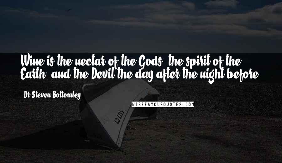 Dr Steven Bottomley quotes: Wine is the nectar of the Gods, the spirit of the Earth, and the Devil the day after the night before.