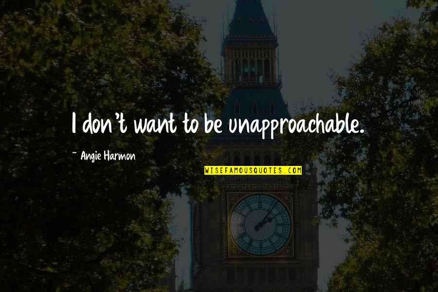Dr Sue Morter Quotes By Angie Harmon: I don't want to be unapproachable. Dr Sue Morter Quotes By Angie Harmon: I don't want to be unapproachable.