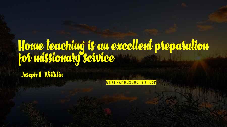 Dr T J Eckleburg Quotes By Joseph B. Wirthlin: Home teaching is an excellent preparation for missionary