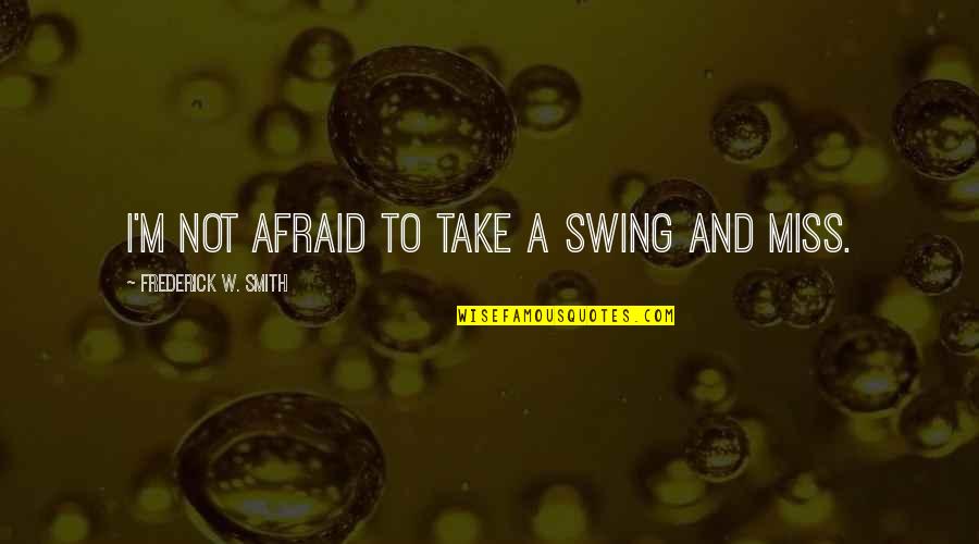 Dr Tom Malone Quotes By Frederick W. Smith: I'm not afraid to take a swing and