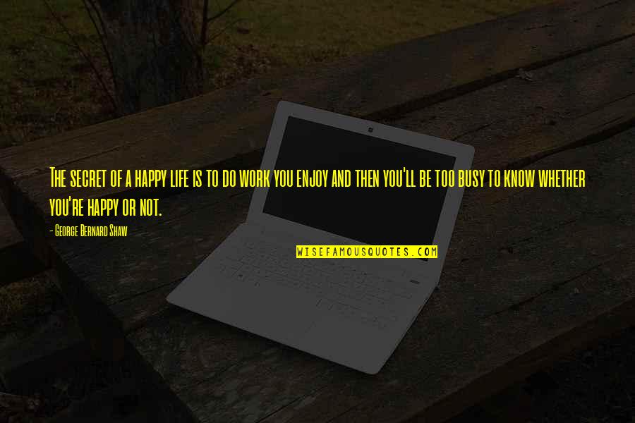 Dr Travis Stork Quotes By George Bernard Shaw: The secret of a happy life is to Dr Travis Stork Quotes By George Bernard Shaw: The secret of a happy life is to
