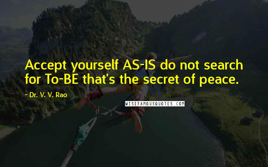 Dr. V. V. Rao quotes: Accept yourself AS-IS do not search for To-BE that's the secret of peace.