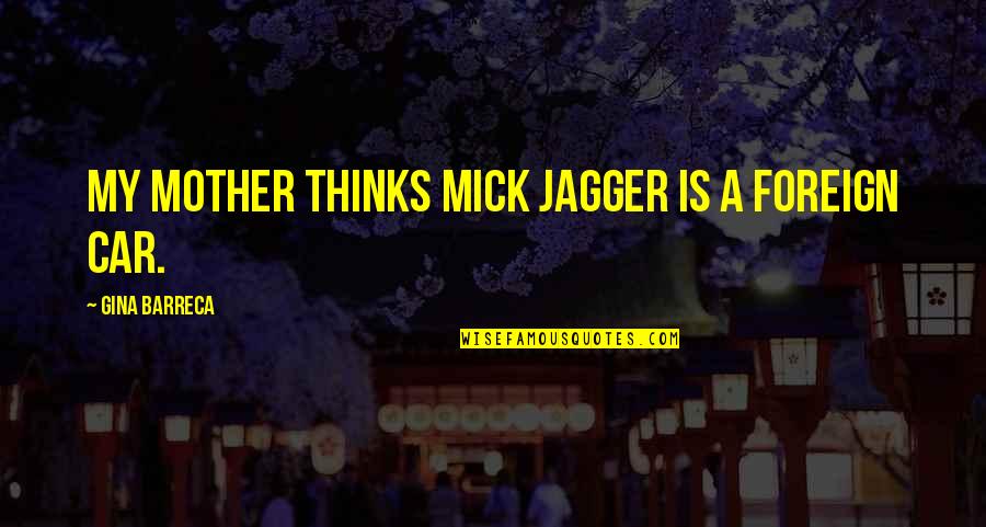 Dr Victor Chang Famous Quotes By Gina Barreca: My mother thinks Mick Jagger is a foreign