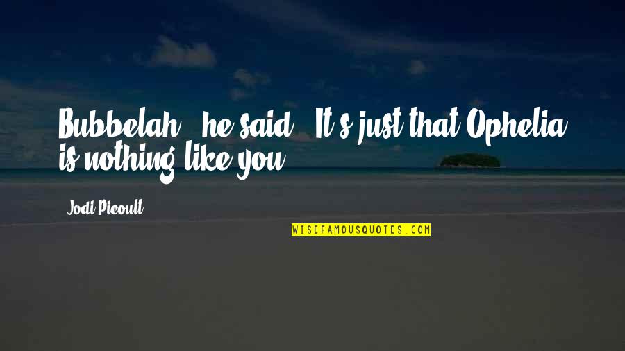 Dr Vindaloo Quotes By Jodi Picoult: Bubbelah," he said. "It's just that Ophelia is