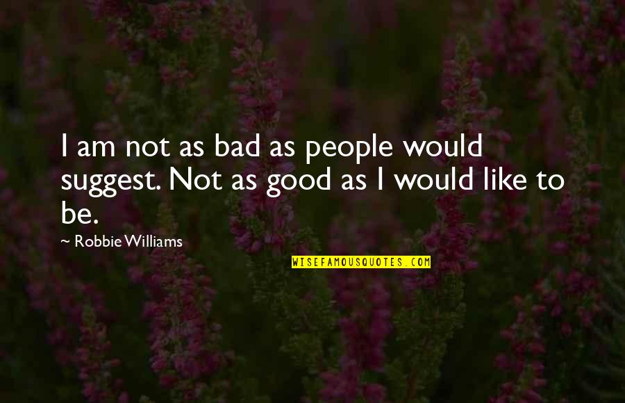 Dr Von Goosewing Quotes By Robbie Williams: I am not as bad as people would