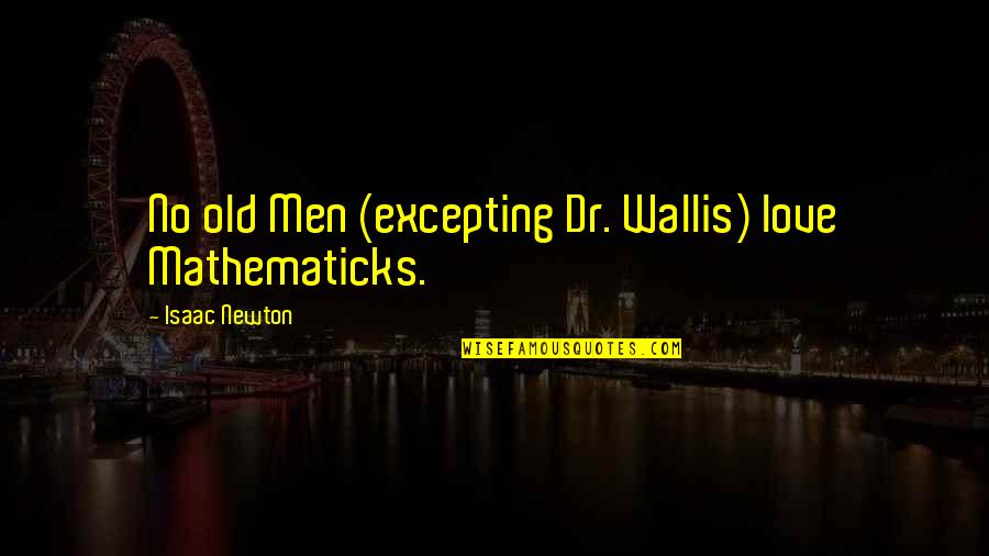 Dr Wallis Quotes By Isaac Newton: No old Men (excepting Dr. Wallis) love Mathematicks.