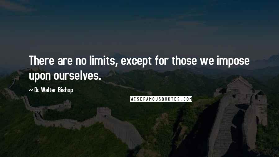 Dr. Walter Bishop quotes: There are no limits, except for those we impose upon ourselves.