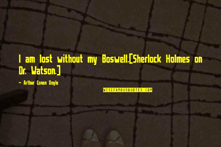 Dr Watson Sherlock Holmes Quotes By Arthur Conan Doyle: I am lost without my Boswell.[Sherlock Holmes on Dr Watson Sherlock Holmes Quotes By Arthur Conan Doyle: I am lost without my Boswell.[Sherlock Holmes on