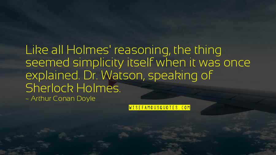 Dr Watson Sherlock Holmes Quotes By Arthur Conan Doyle: Like all Holmes' reasoning, the thing seemed simplicity