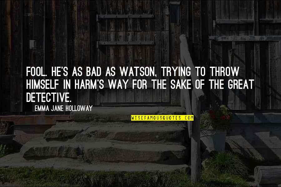 Dr Watson Sherlock Holmes Quotes By Emma Jane Holloway: Fool. He's as bad as Watson, trying to