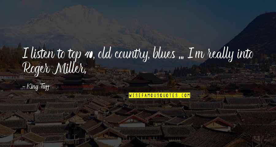 Dr Wayne Andersen Quotes By King Tuff: I listen to top 40, old country, blues