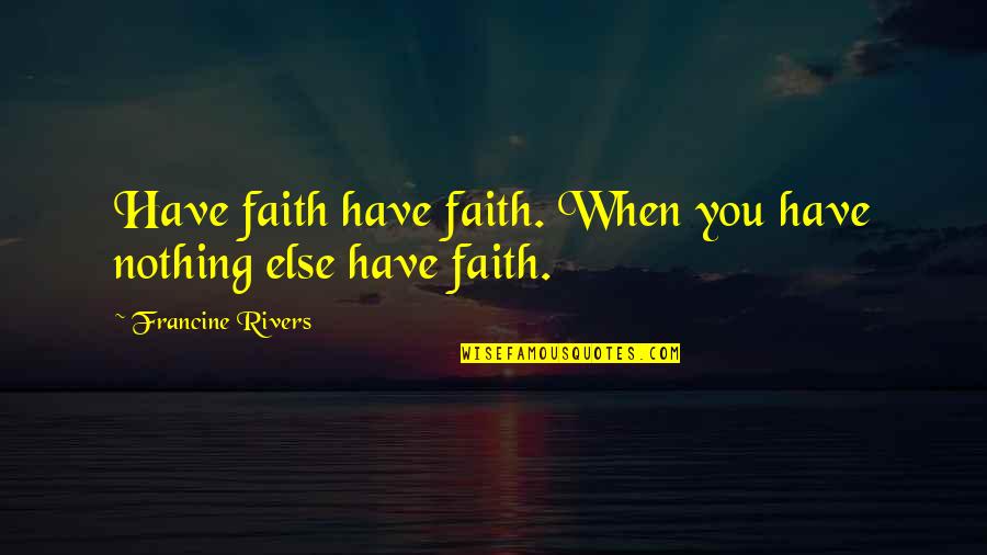 Dr Wayne Dyer Quotes By Francine Rivers: Have faith have faith. When you have nothing Dr Wayne Dyer Quotes By Francine Rivers: Have faith have faith. When you have nothing