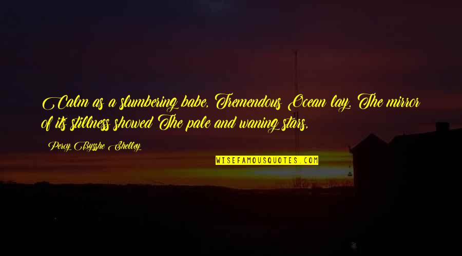 Dr Wayne Dyer Quotes By Percy Bysshe Shelley: Calm as a slumbering babe, Tremendous Ocean lay. Dr Wayne Dyer Quotes By Percy Bysshe Shelley: Calm as a slumbering babe, Tremendous Ocean lay.