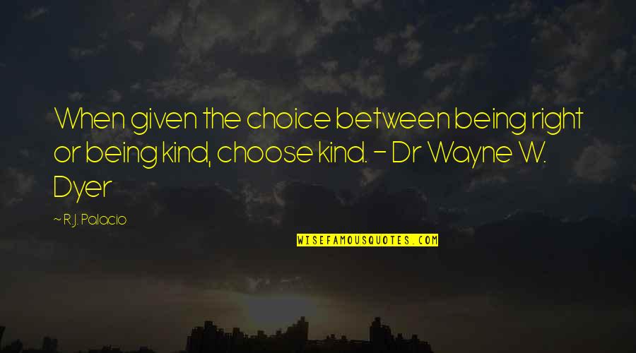 Dr Wayne Dyer Quotes By R.J. Palacio: When given the choice between being right or Dr Wayne Dyer Quotes By R.J. Palacio: When given the choice between being right or