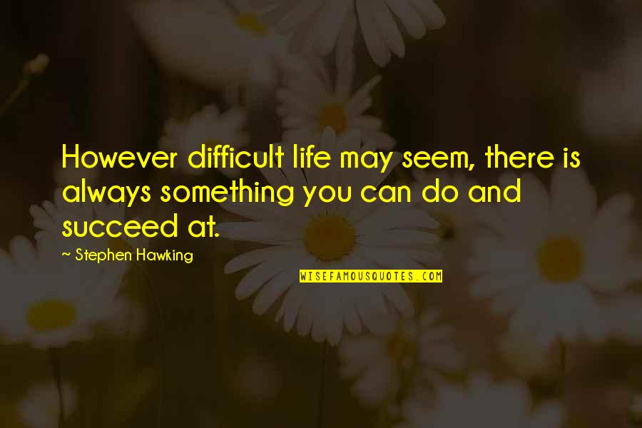 Dr Who Crack In The Wall Quotes By Stephen Hawking: However difficult life may seem, there is always Dr Who Crack In The Wall Quotes By Stephen Hawking: However difficult life may seem, there is always