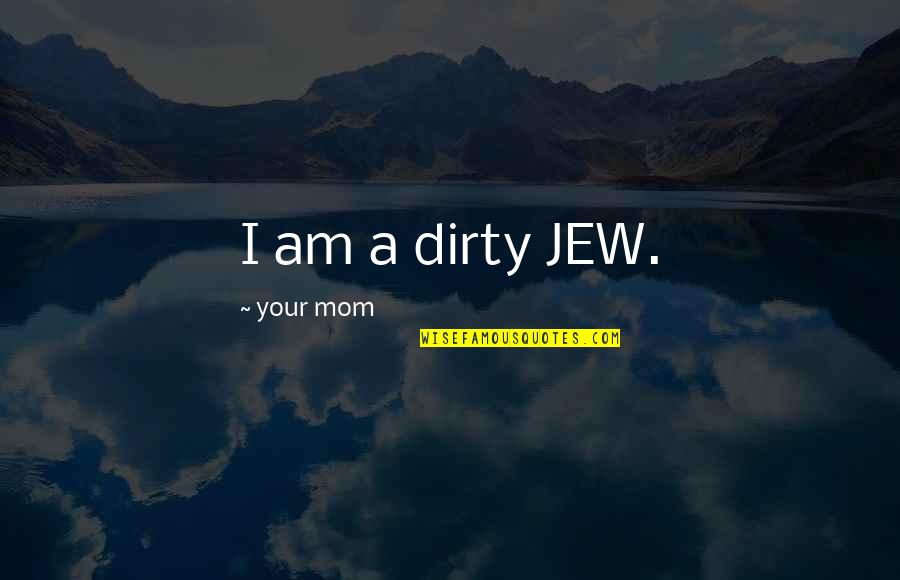 Dr Who Dialects Quotes By Your Mom: I am a dirty JEW.