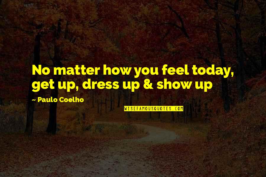 Dr Who Snowmen Quotes By Paulo Coelho: No matter how you feel today, get up,