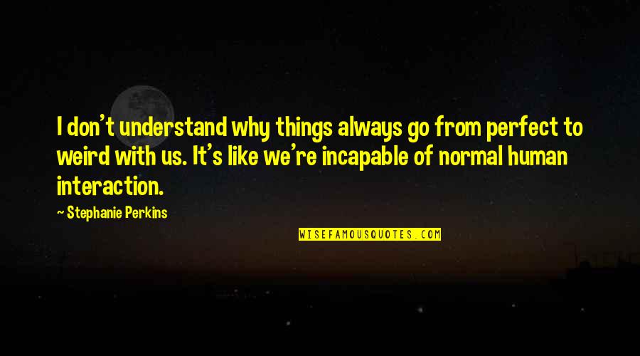Dr Who Tv Show Quotes By Stephanie Perkins: I don't understand why things always go from