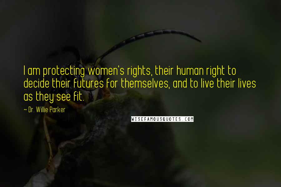Dr. Willie Parker quotes: I am protecting women's rights, their human right to decide their futures for themselves, and to live their lives as they see fit. Dr. Willie Parker quotes: I am protecting women's rights, their human right to decide their futures for themselves, and to live their lives as they see fit.