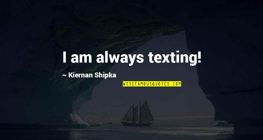 Dra Koviceva Quotes By Kiernan Shipka: I am always texting!