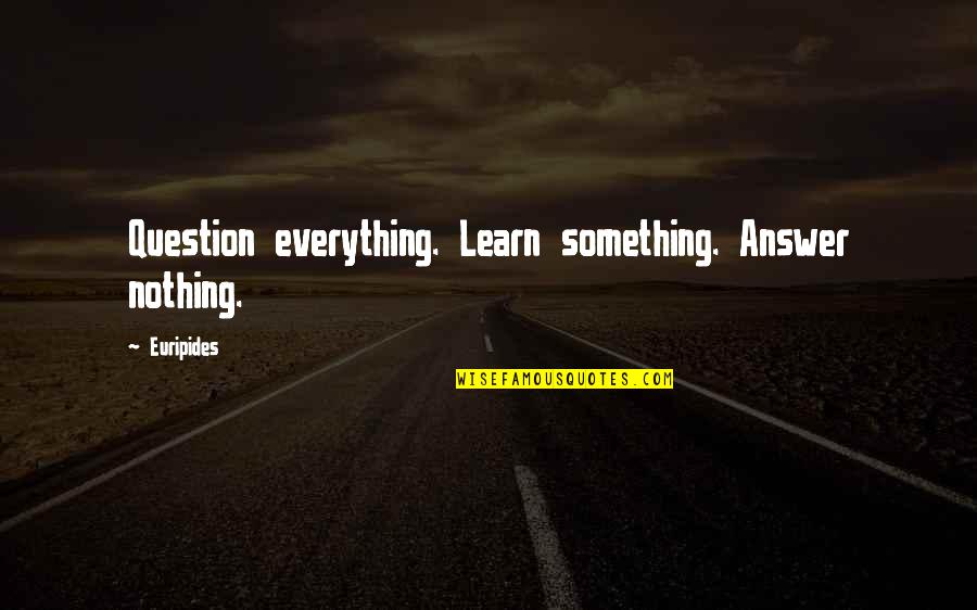 Drabek Pitcher Quotes By Euripides: Question everything. Learn something. Answer nothing.