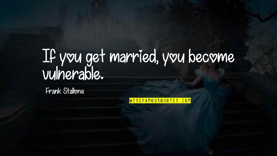 Drachenfrucht Quotes By Frank Stallone: If you get married, you become vulnerable.