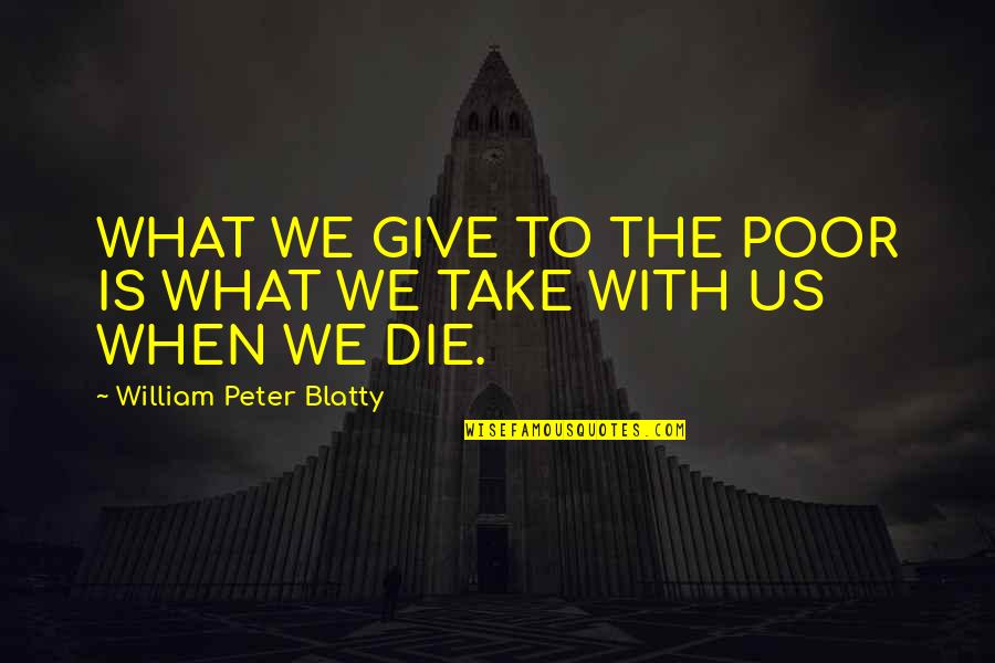 Dracing Quotes By William Peter Blatty: WHAT WE GIVE TO THE POOR IS WHAT