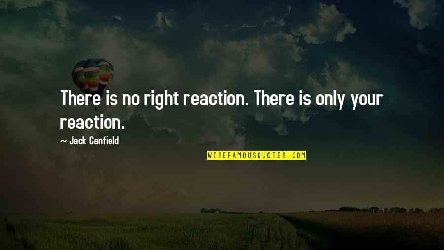 Draconian Laws Quotes By Jack Canfield: There is no right reaction. There is only Draconian Laws Quotes By Jack Canfield: There is no right reaction. There is only