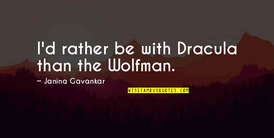 Dracula's Quotes By Janina Gavankar: I'd rather be with Dracula than the Wolfman.