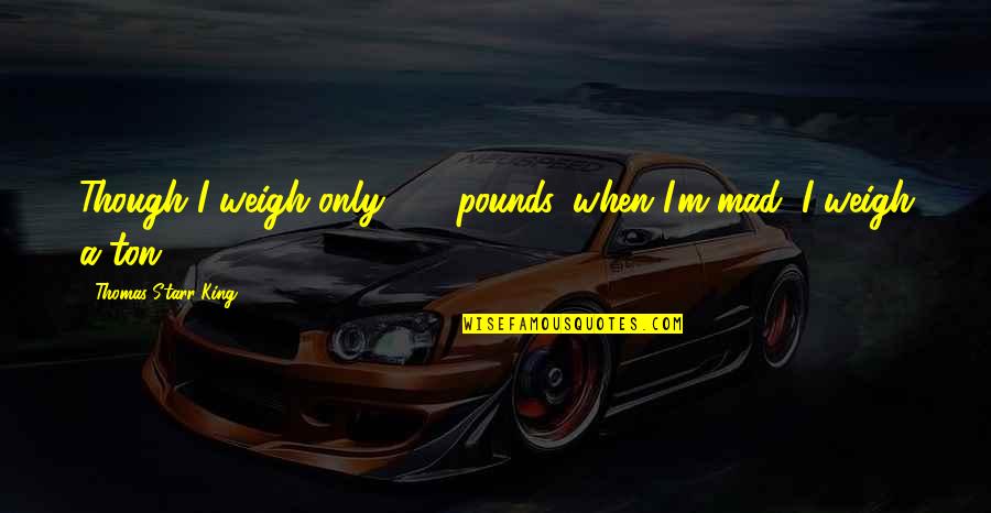 Draculas Strength Quotes By Thomas Starr King: Though I weigh only 120 pounds, when I'm Draculas Strength Quotes By Thomas Starr King: Though I weigh only 120 pounds, when I'm