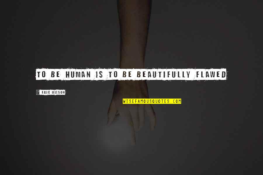 Draculas Wives Quotes By Eric Wilson: To be human is to be beautifully flawed